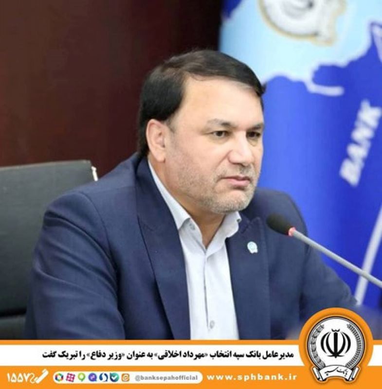  مدیرعامل بانک سپه انتخاب &laquo;مهرداد اخلاقی&raquo; به عنوان &laquo;وزیر دفاع&raquo; را تبریک گفت